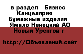  в раздел : Бизнес » Канцелярия »  » Бумажные изделия . Ямало-Ненецкий АО,Новый Уренгой г.